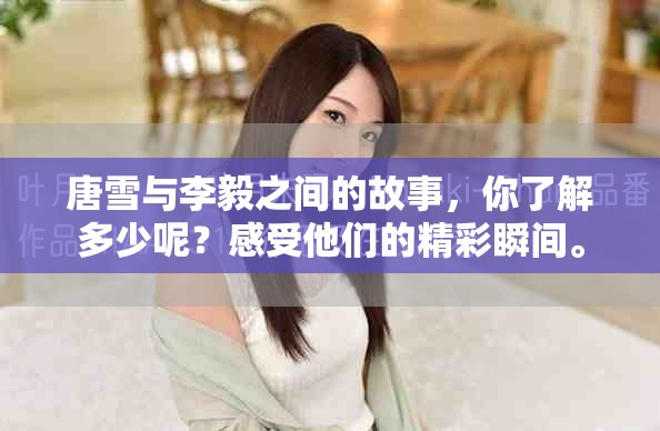 唐雪与李毅之间的故事，你了解多少呢？感受他们的精彩瞬间。