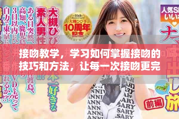 接吻教学，学习如何掌握接吻的技巧和方法，让每一次接吻更完美
