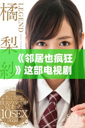 《邻居也疯狂》这部电视剧可以免费观看，快来一起享受精彩的剧情吧