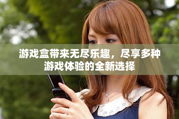 游戏盒带来无尽乐趣，尽享多种游戏体验的全新选择