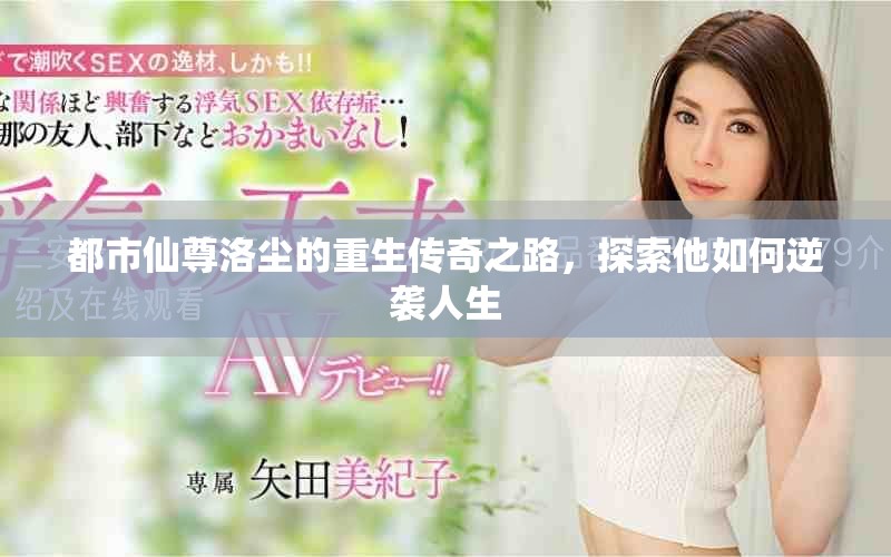 都市仙尊洛尘的重生传奇之路，探索他如何逆袭人生