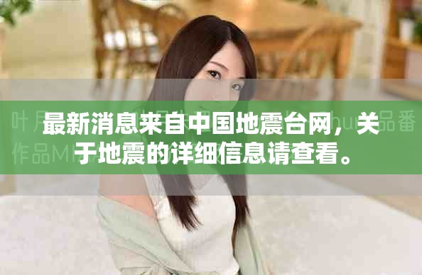 最新消息来自中国地震台网，关于地震的详细信息请查看。