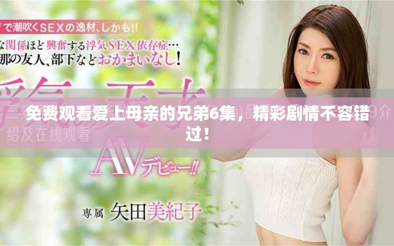 免费观看爱上母亲的兄弟6集，精彩剧情不容错过！