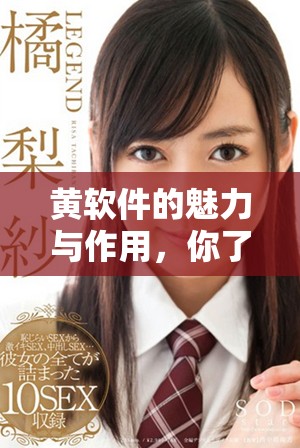 黄软件的魅力与作用，你了解了吗？探索黄软件带来的便利生活。