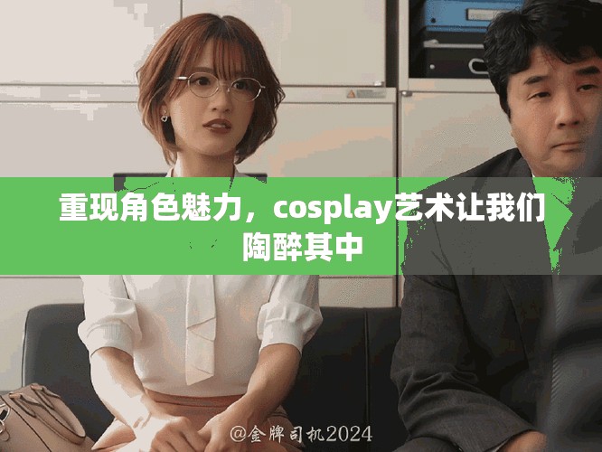 重现角色魅力，cosplay艺术让我们陶醉其中