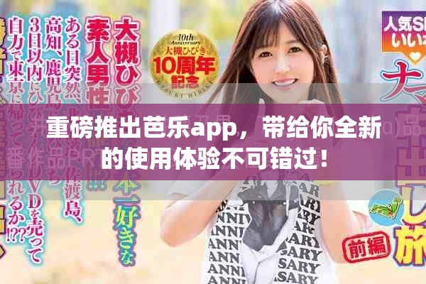重磅推出芭乐app，带给你全新的使用体验不可错过！