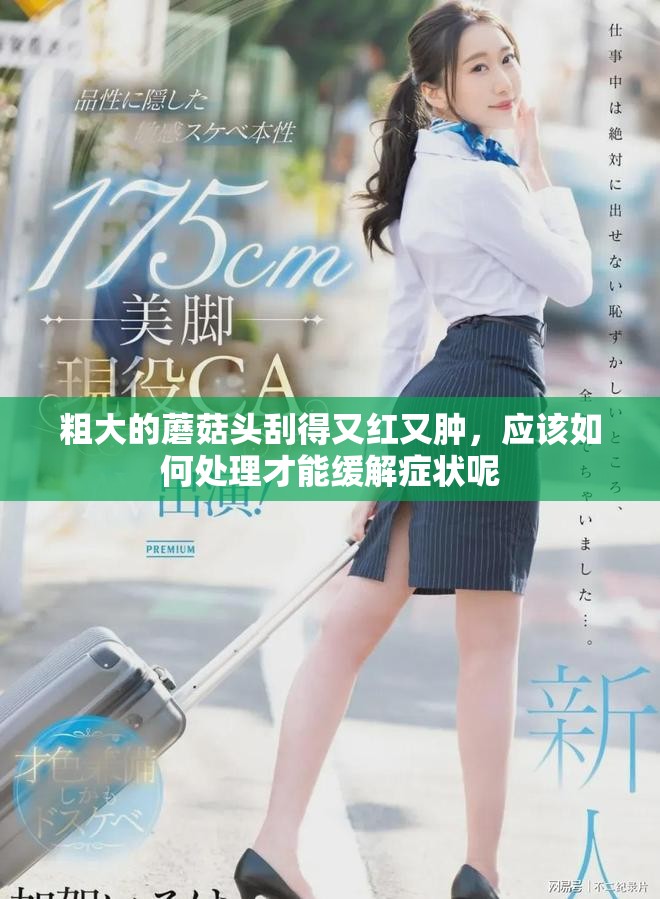 粗大的蘑菇头刮得又红又肿，应该如何处理才能缓解症状呢