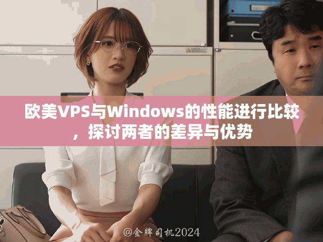 欧美VPS与Windows的性能进行比较，探讨两者的差异与优势