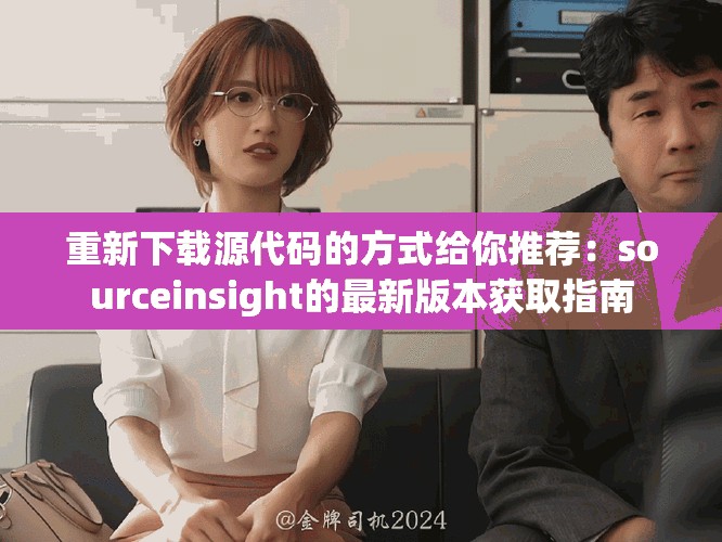 重新下载源代码的方式给你推荐：sourceinsight的最新版本获取指南