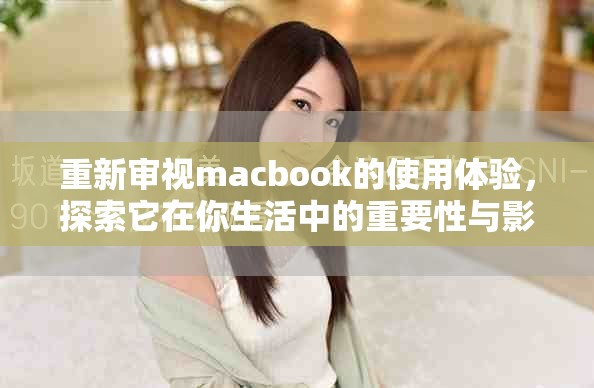 重新审视macbook的使用体验，探索它在你生活中的重要性与影响力