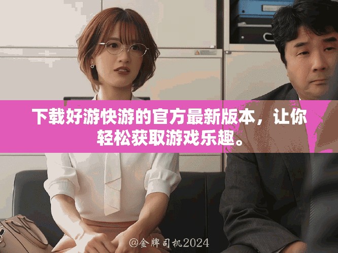 下载好游快游的官方最新版本，让你轻松获取游戏乐趣。