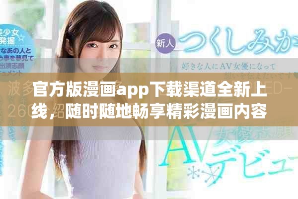 官方版漫画app下载渠道全新上线，随时随地畅享精彩漫画内容