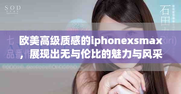 欧美高级质感的iphonexsmax，展现出无与伦比的魅力与风采。