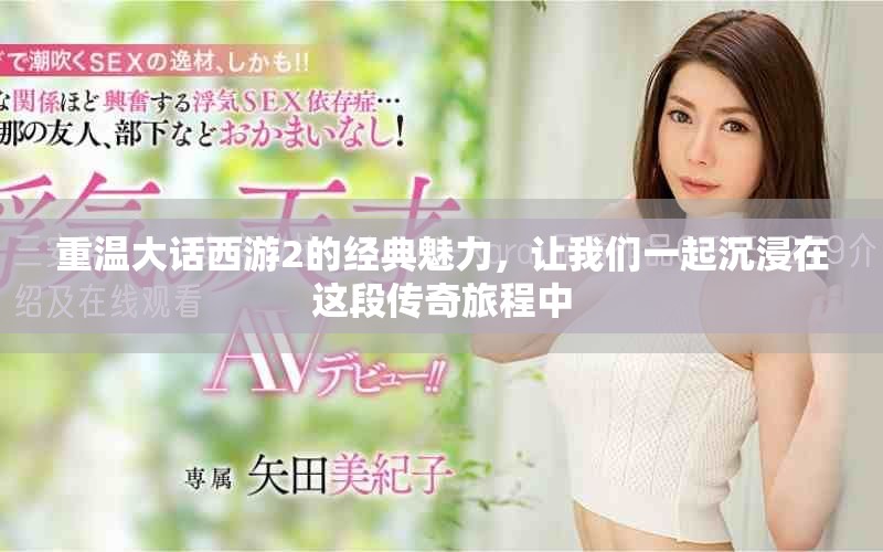 重温大话西游2的经典魅力，让我们一起沉浸在这段传奇旅程中
