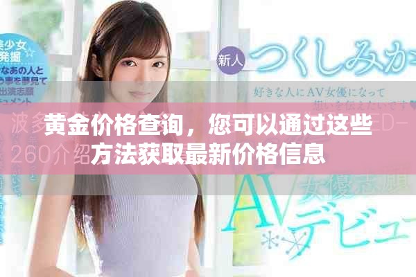 黄金价格查询，您可以通过这些方法获取最新价格信息