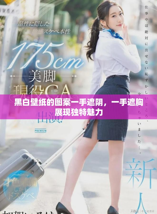 黑白壁纸的图案一手遮阴，一手遮胸展现独特魅力