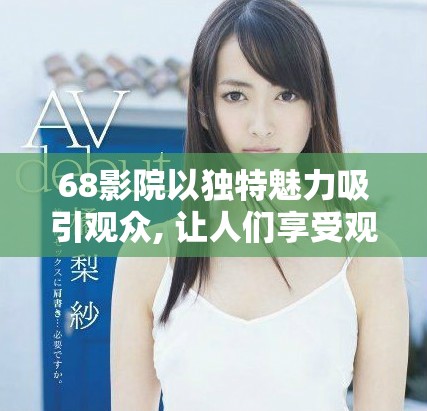 68影院以独特魅力吸引观众, 让人们享受观影的新体验