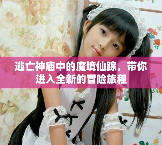 逃亡神庙中的魔境仙踪，带你进入全新的冒险旅程