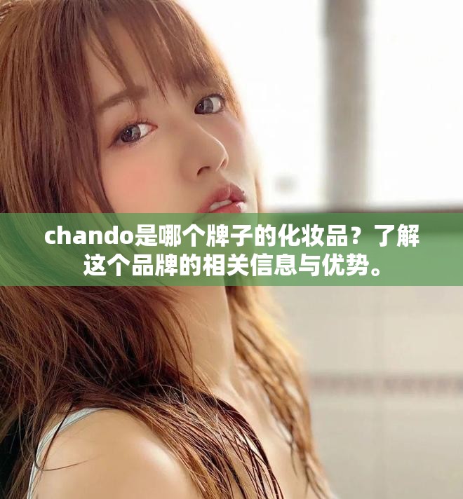 chando是哪个牌子的化妆品？了解这个品牌的相关信息与优势。