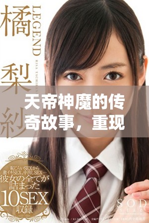 天帝神魔的传奇故事，重现了一个颠覆性的时代与命运。