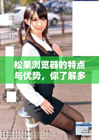 松果浏览器的特点与优势，你了解多少呢？探秘松果浏览器的魅力所在！