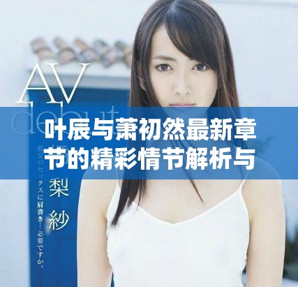 叶辰与萧初然最新章节的精彩情节解析与讨论