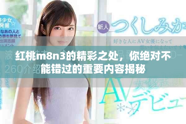 红桃m8n3的精彩之处，你绝对不能错过的重要内容揭秘