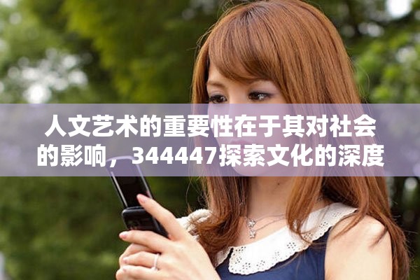 人文艺术的重要性在于其对社会的影响，344447探索文化的深度与广度