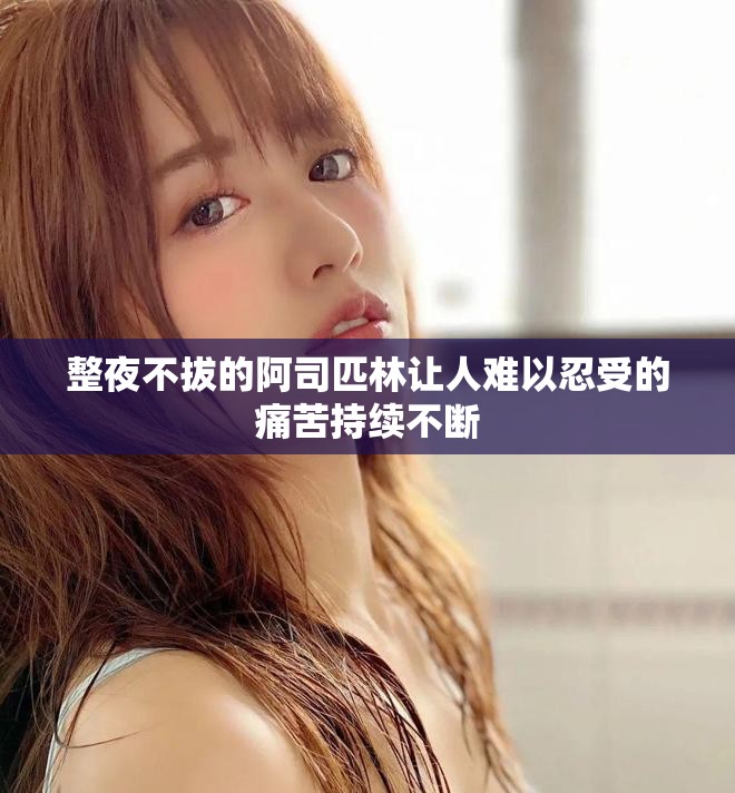 整夜不拔的阿司匹林让人难以忍受的痛苦持续不断