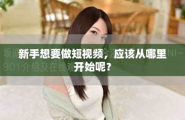 新手想要做短视频，应该从哪里开始呢？