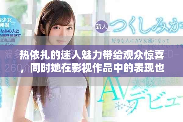 热依扎的迷人魅力带给观众惊喜，同时她在影视作品中的表现也引人注目。