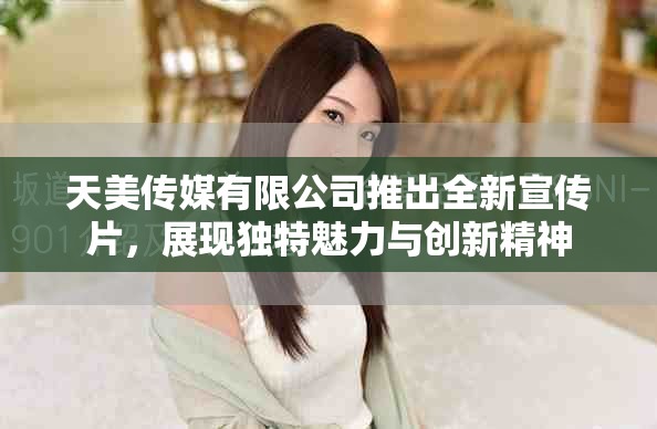 天美传媒有限公司推出全新宣传片，展现独特魅力与创新精神