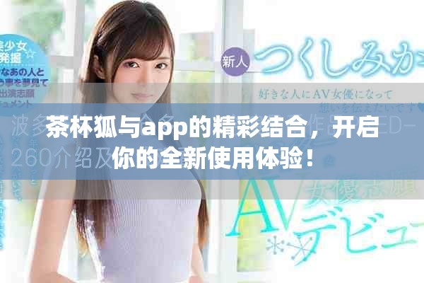 茶杯狐与app的精彩结合，开启你的全新使用体验！