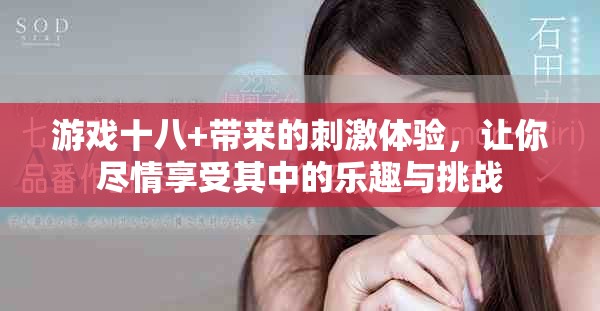 游戏十八+带来的刺激体验，让你尽情享受其中的乐趣与挑战