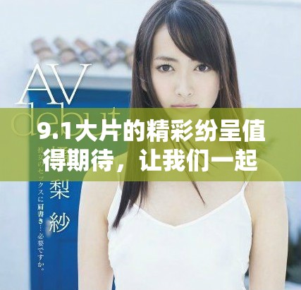 9.1大片的精彩纷呈值得期待，让我们一起揭开这个夏季的电影盛宴吧