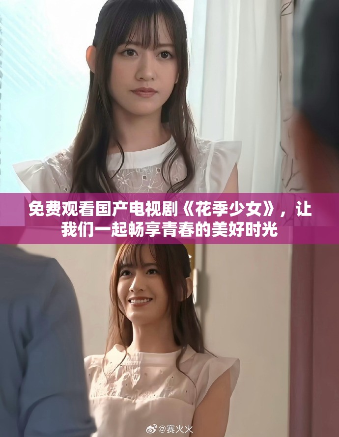 免费观看国产电视剧《花季少女》，让我们一起畅享青春的美好时光