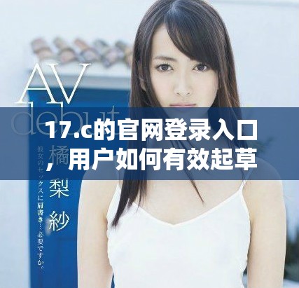 17.c的官网登录入口，用户如何有效起草并访问相关内容