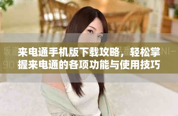 来电通手机版下载攻略，轻松掌握来电通的各项功能与使用技巧