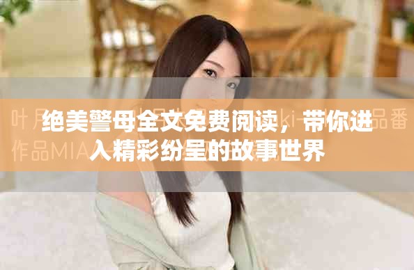 绝美警母全文免费阅读，带你进入精彩纷呈的故事世界