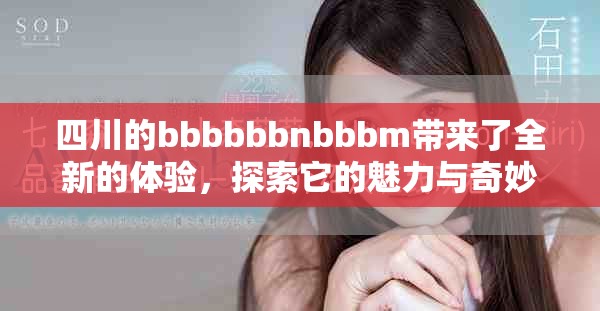 四川的bbbbbbnbbbm带来了全新的体验，探索它的魅力与奇妙之处