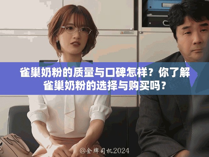 雀巢奶粉的质量与口碑怎样？你了解雀巢奶粉的选择与购买吗？