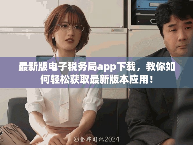 最新版电子税务局app下载，教你如何轻松获取最新版本应用！
