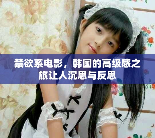 禁欲系电影，韩国的高级感之旅让人沉思与反思