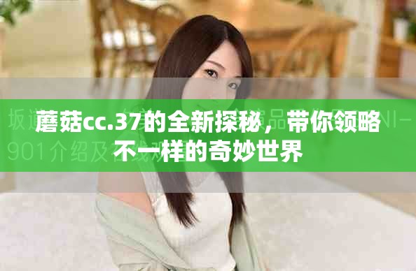 蘑菇cc.37的全新探秘，带你领略不一样的奇妙世界