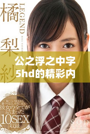 公之浮之中字5hd的精彩内容，引发了众多观众关注和热议！