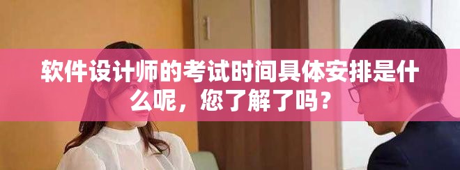 软件设计师的考试时间具体安排是什么呢，您了解了吗？