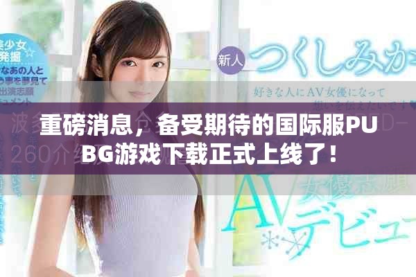 重磅消息，备受期待的国际服PUBG游戏下载正式上线了！
