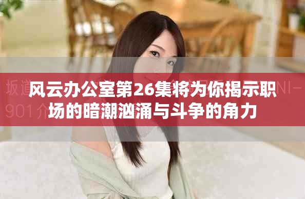 风云办公室第26集将为你揭示职场的暗潮汹涌与斗争的角力