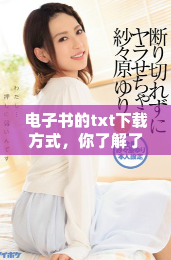 电子书的txt下载方式，你了解了吗？这里为你揭示更多信息！