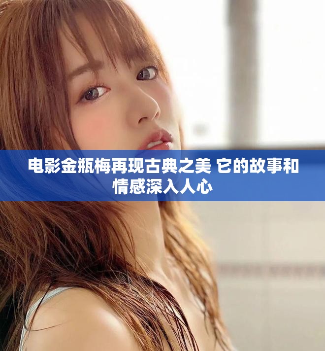 电影金瓶梅再现古典之美 它的故事和情感深入人心